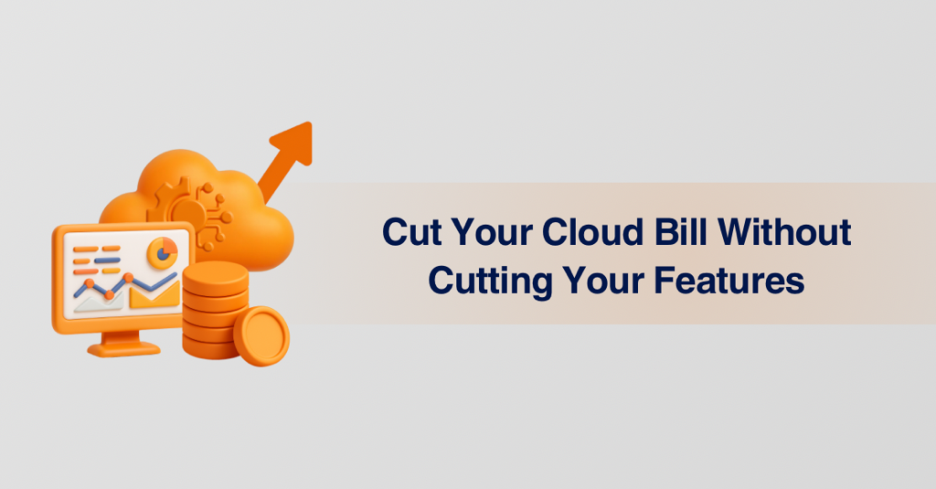 Cut Your Cloud Bill Without Cutting Features