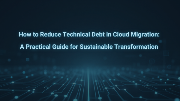 How to Reduce Technical Debt in Cloud Migration: A Practical Guide for Sustainable Transformation